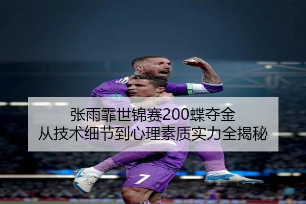 张雨霏世锦赛200蝶夺金 从技术细节到心理素质实力全揭秘