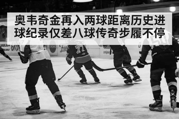 奥韦奇金再入两球距离历史进球纪录仅差八球传奇步履不停