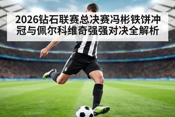 2026钻石联赛总决赛冯彬铁饼冲冠与佩尔科维奇强强对决全解析